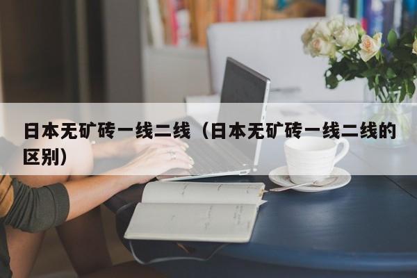 日本无矿砖一线二线(日本无矿砖一线二线的区别)