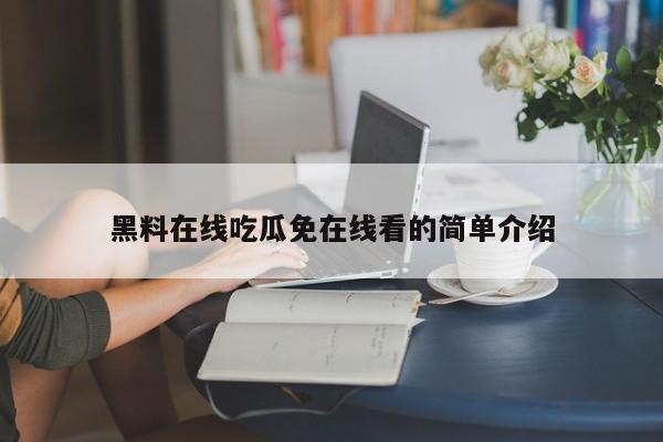 黑料在线吃瓜免在线看的简单介绍