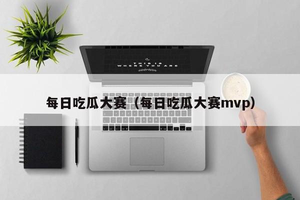 每日吃瓜大赛(每日吃瓜大赛mvp)