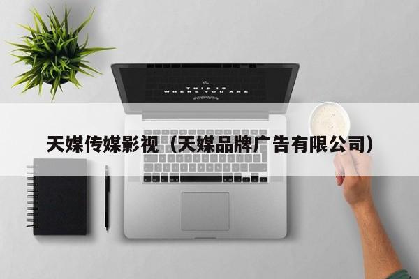 天媒传媒影视(天媒品牌广告有限公司)