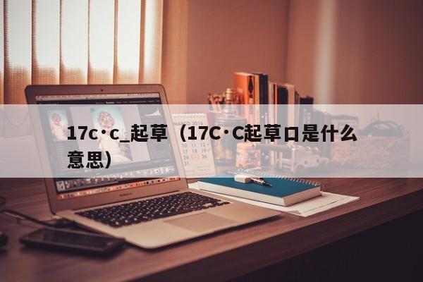 17c·c_起草(17C·C起草口是什么意思)