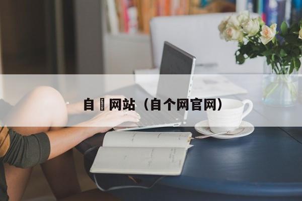 自憵网站(自个网官网)