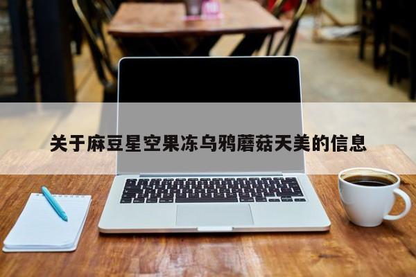 关于麻豆星空果冻乌鸦蘑菇天美的信息