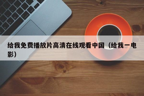 给我免费播放片高清在线观看中国(给我一电影)