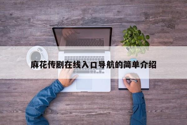 麻花传剧在线入口导航的简单介绍