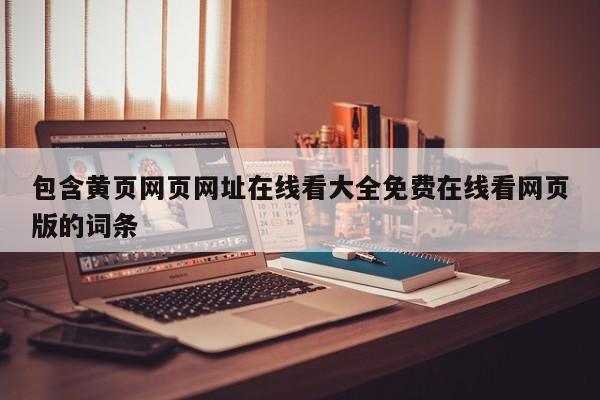 包含黄页网页网址在线看大全免费在线看网页版的词条