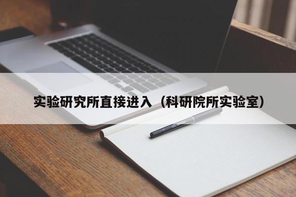 实验研究所直接进入(科研院所实验室)
