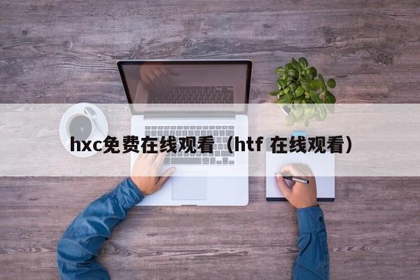 hxc免费在线观看(htf 在线观看)