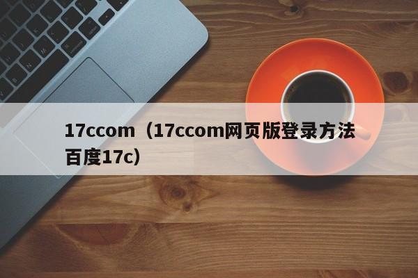 17ccom(17ccom网页版登录方法百度17c)