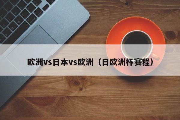 欧洲vs日本vs欧洲(日欧洲杯赛程)