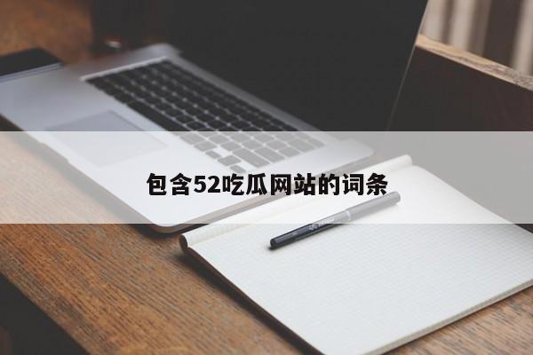 包含52吃瓜网站的词条