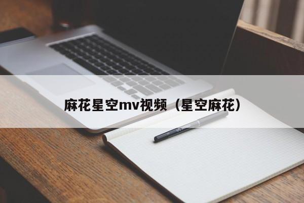 麻花星空mv视频(星空麻花)