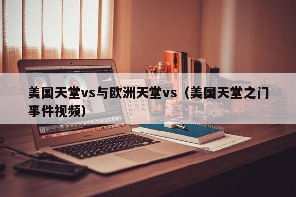 美国天堂vs与欧洲天堂vs(美国天堂之门事件视频)