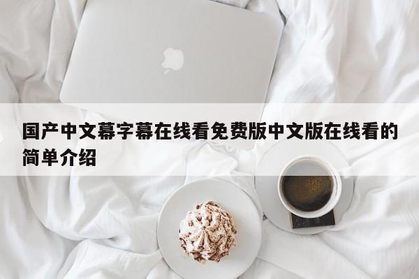 国产中文幕字幕在线看免费版中文版在线看的简单介绍