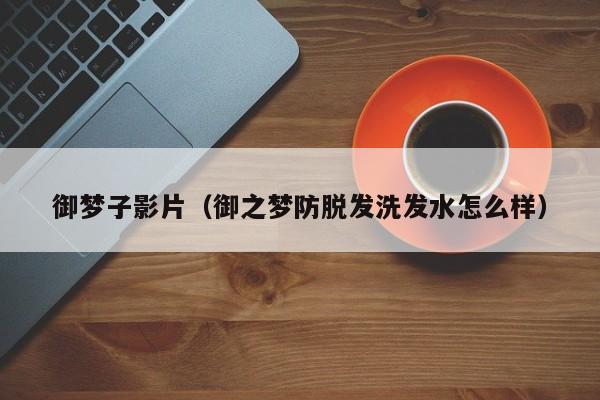 御梦子影片(御之梦防脱发洗发水怎么样)