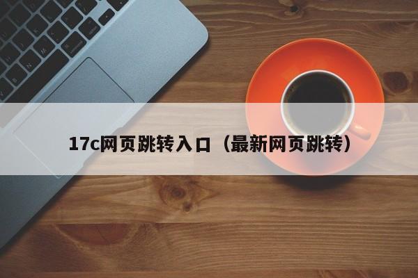 17c网页跳转入口(最新网页跳转)