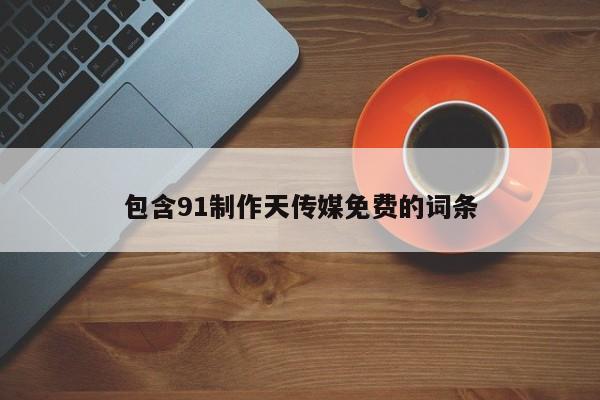 包含91制作天传媒免费的词条