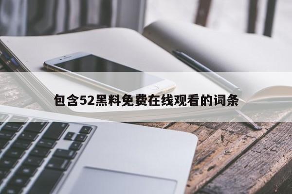 包含52黑料免费在线观看的词条