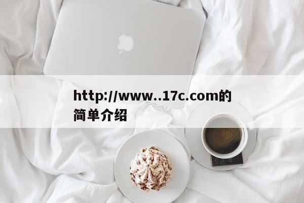 http://www..17c.com的简单介绍
