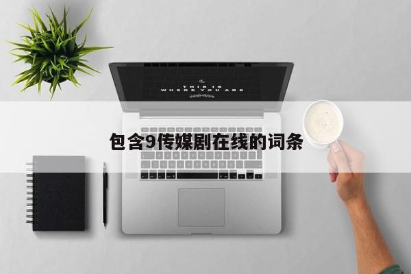 包含9传媒剧在线的词条