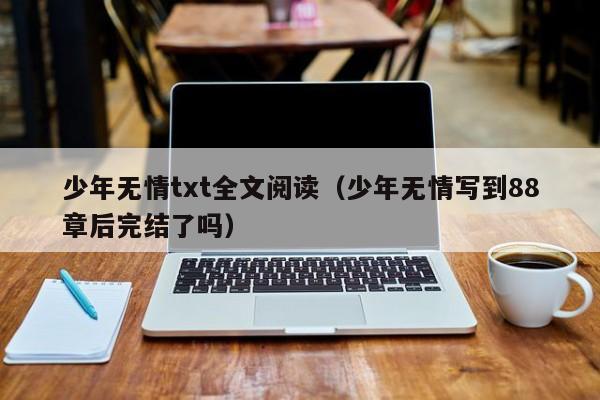 少年无情txt全文阅读(少年无情写到88章后完结了吗)