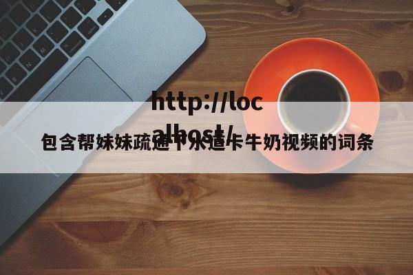 包含帮妹妹疏通下水道卡牛奶视频的词条