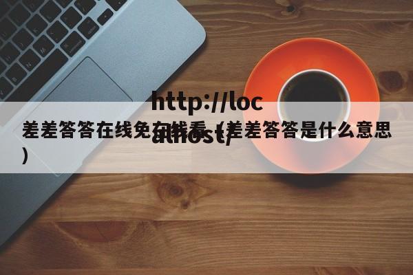 差差答答在线免在线看(差差答答是什么意思)